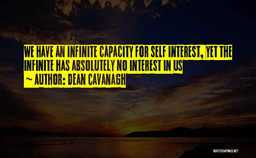 Dean Cavanagh Quotes: We Have An Infinite Capacity For Self Interest, Yet The Infinite Has Absolutely No Interest In Us