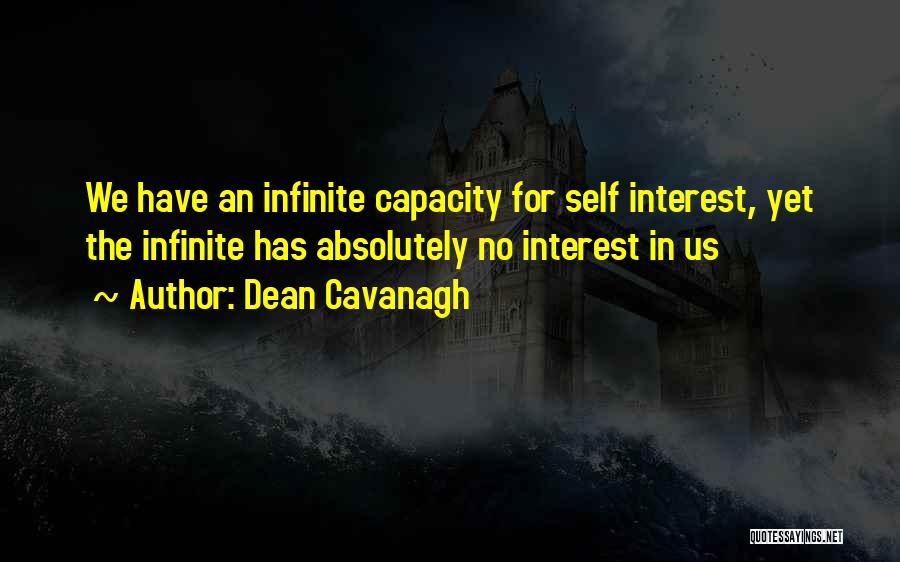 Dean Cavanagh Quotes: We Have An Infinite Capacity For Self Interest, Yet The Infinite Has Absolutely No Interest In Us