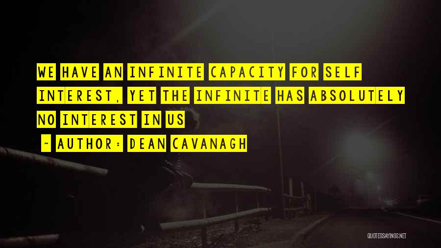 Dean Cavanagh Quotes: We Have An Infinite Capacity For Self Interest, Yet The Infinite Has Absolutely No Interest In Us