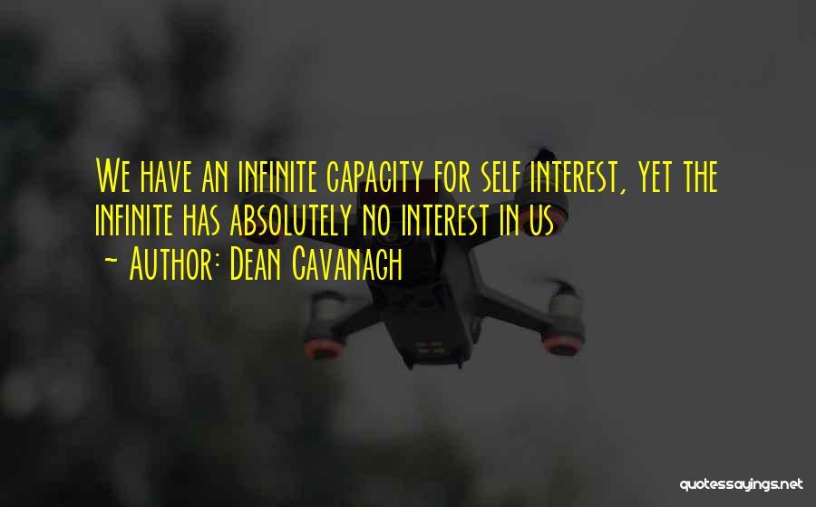 Dean Cavanagh Quotes: We Have An Infinite Capacity For Self Interest, Yet The Infinite Has Absolutely No Interest In Us