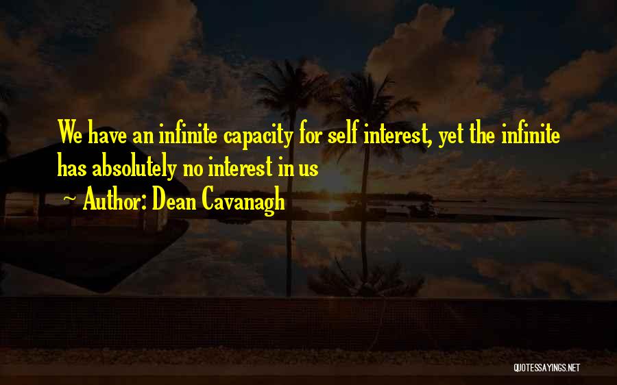 Dean Cavanagh Quotes: We Have An Infinite Capacity For Self Interest, Yet The Infinite Has Absolutely No Interest In Us