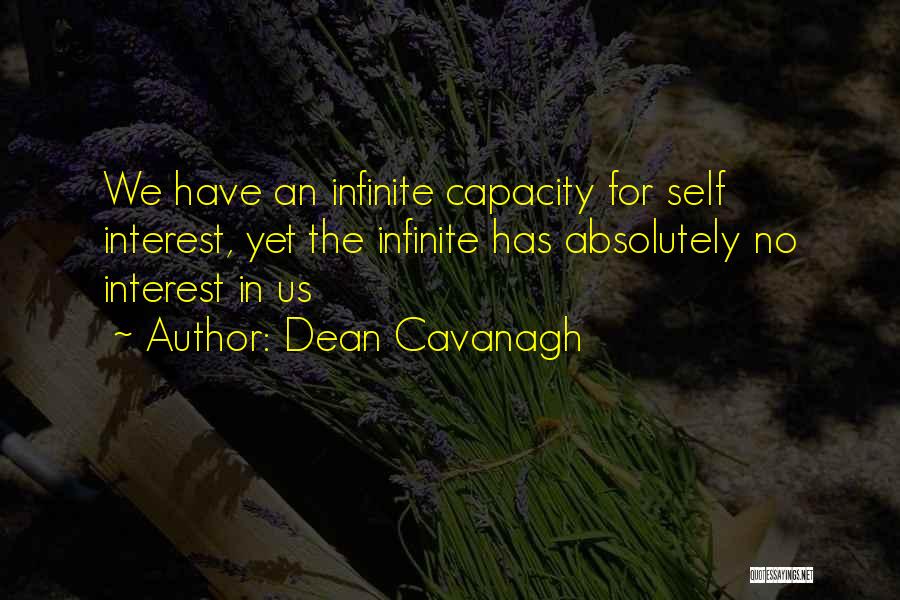 Dean Cavanagh Quotes: We Have An Infinite Capacity For Self Interest, Yet The Infinite Has Absolutely No Interest In Us