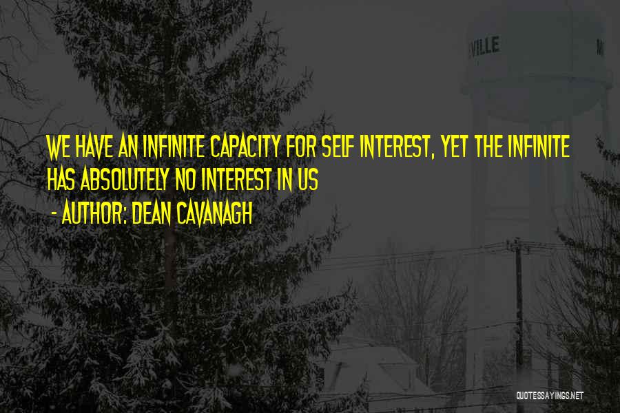 Dean Cavanagh Quotes: We Have An Infinite Capacity For Self Interest, Yet The Infinite Has Absolutely No Interest In Us