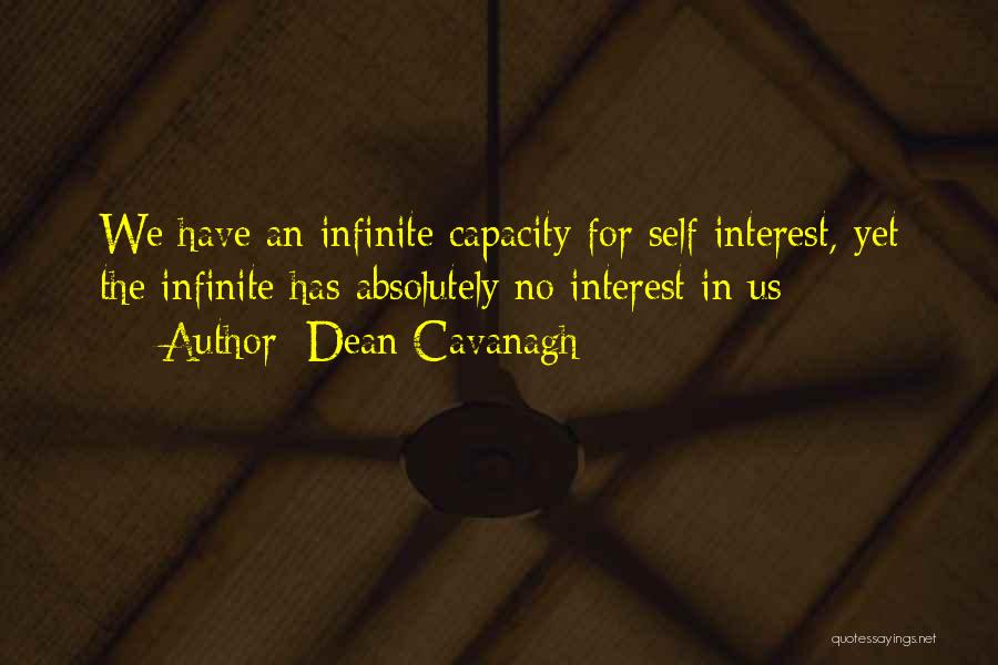 Dean Cavanagh Quotes: We Have An Infinite Capacity For Self Interest, Yet The Infinite Has Absolutely No Interest In Us