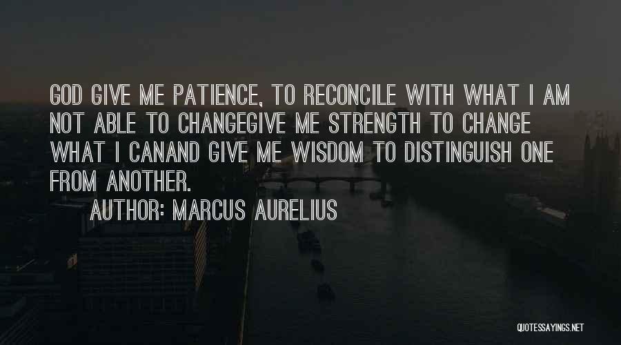 Marcus Aurelius Quotes: God Give Me Patience, To Reconcile With What I Am Not Able To Changegive Me Strength To Change What I