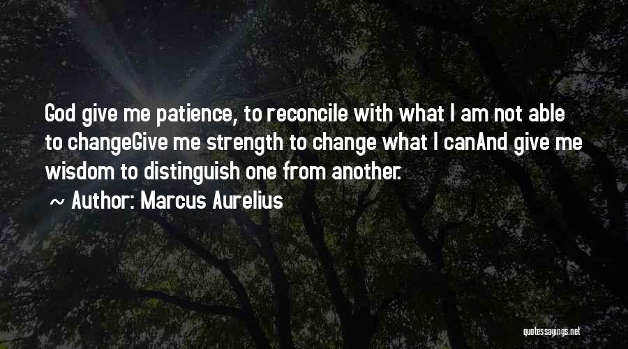 Marcus Aurelius Quotes: God Give Me Patience, To Reconcile With What I Am Not Able To Changegive Me Strength To Change What I