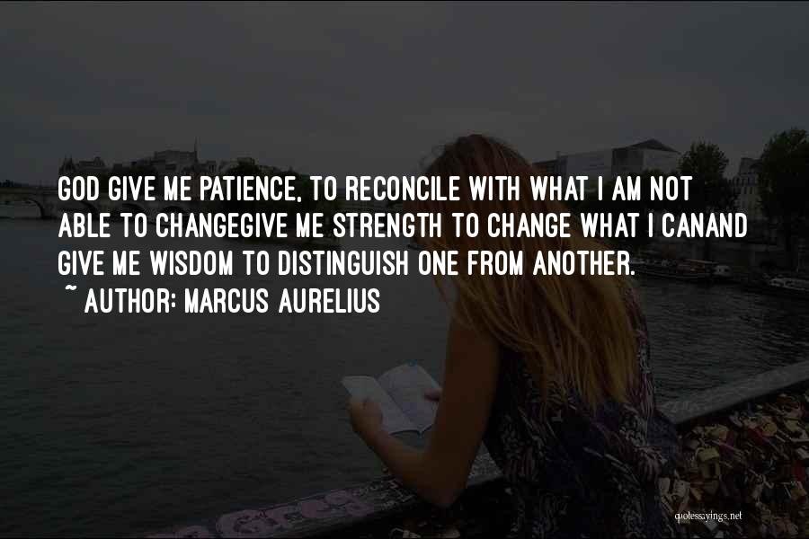 Marcus Aurelius Quotes: God Give Me Patience, To Reconcile With What I Am Not Able To Changegive Me Strength To Change What I