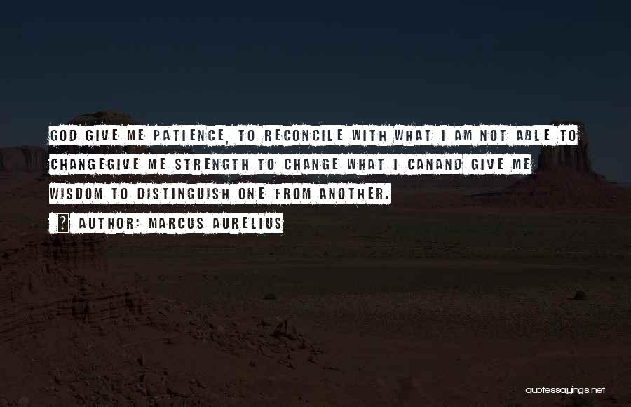 Marcus Aurelius Quotes: God Give Me Patience, To Reconcile With What I Am Not Able To Changegive Me Strength To Change What I