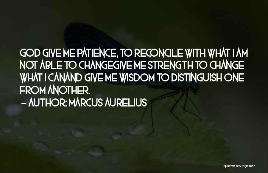 Marcus Aurelius Quotes: God Give Me Patience, To Reconcile With What I Am Not Able To Changegive Me Strength To Change What I