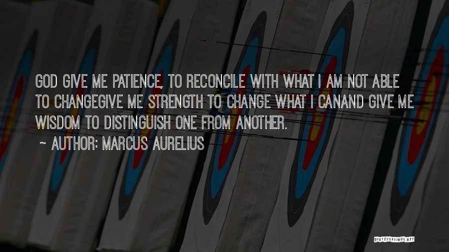 Marcus Aurelius Quotes: God Give Me Patience, To Reconcile With What I Am Not Able To Changegive Me Strength To Change What I