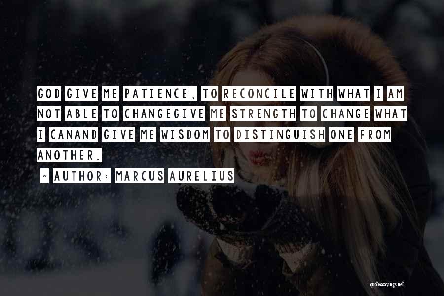 Marcus Aurelius Quotes: God Give Me Patience, To Reconcile With What I Am Not Able To Changegive Me Strength To Change What I