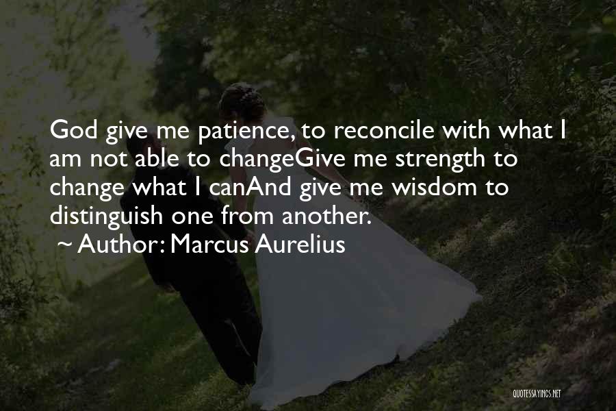 Marcus Aurelius Quotes: God Give Me Patience, To Reconcile With What I Am Not Able To Changegive Me Strength To Change What I