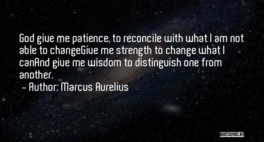 Marcus Aurelius Quotes: God Give Me Patience, To Reconcile With What I Am Not Able To Changegive Me Strength To Change What I