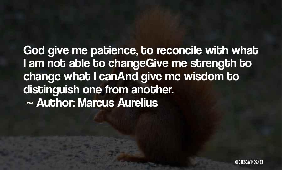 Marcus Aurelius Quotes: God Give Me Patience, To Reconcile With What I Am Not Able To Changegive Me Strength To Change What I