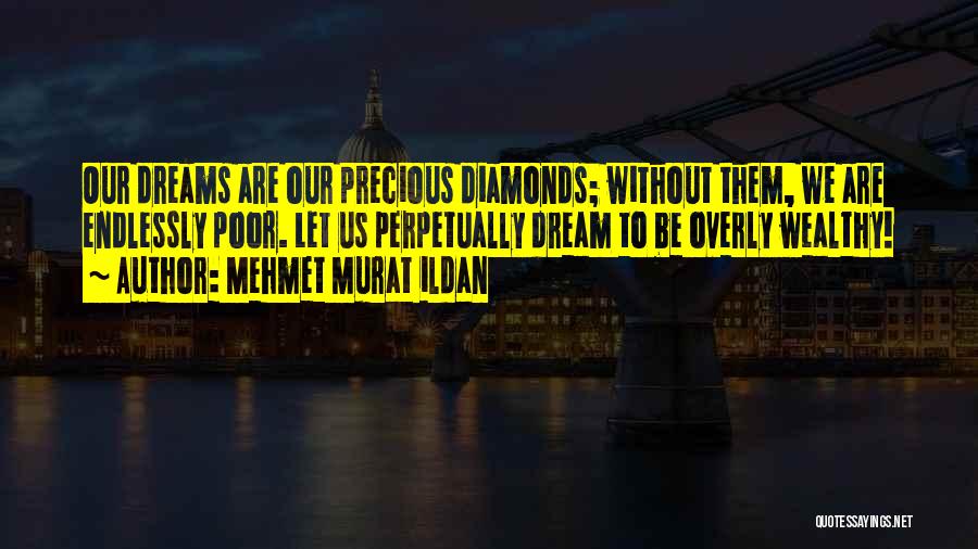 Mehmet Murat Ildan Quotes: Our Dreams Are Our Precious Diamonds; Without Them, We Are Endlessly Poor. Let Us Perpetually Dream To Be Overly Wealthy!