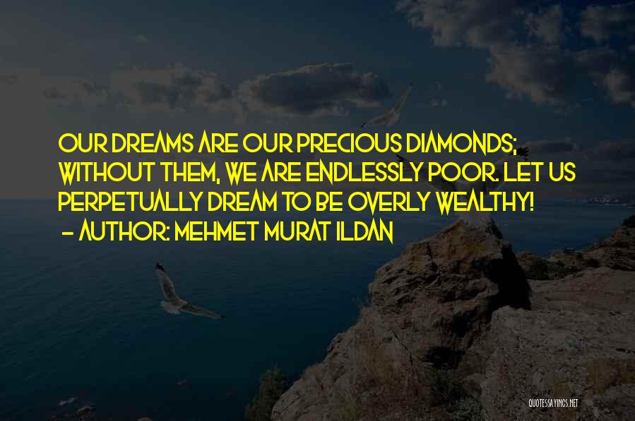 Mehmet Murat Ildan Quotes: Our Dreams Are Our Precious Diamonds; Without Them, We Are Endlessly Poor. Let Us Perpetually Dream To Be Overly Wealthy!