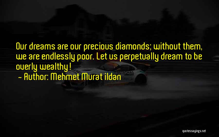 Mehmet Murat Ildan Quotes: Our Dreams Are Our Precious Diamonds; Without Them, We Are Endlessly Poor. Let Us Perpetually Dream To Be Overly Wealthy!