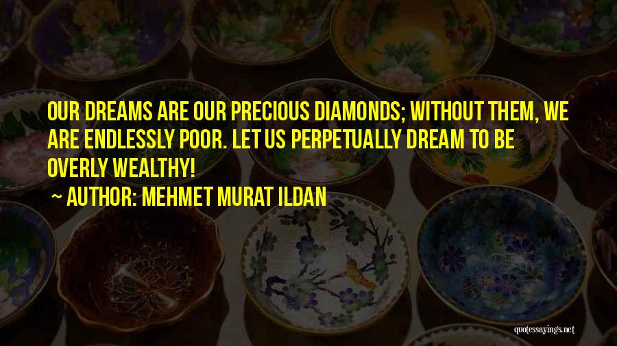 Mehmet Murat Ildan Quotes: Our Dreams Are Our Precious Diamonds; Without Them, We Are Endlessly Poor. Let Us Perpetually Dream To Be Overly Wealthy!
