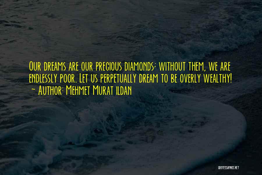 Mehmet Murat Ildan Quotes: Our Dreams Are Our Precious Diamonds; Without Them, We Are Endlessly Poor. Let Us Perpetually Dream To Be Overly Wealthy!