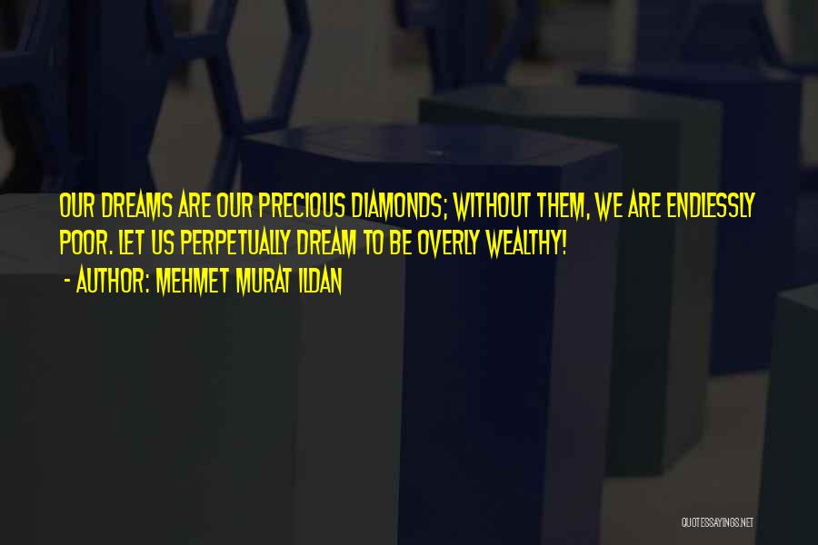 Mehmet Murat Ildan Quotes: Our Dreams Are Our Precious Diamonds; Without Them, We Are Endlessly Poor. Let Us Perpetually Dream To Be Overly Wealthy!