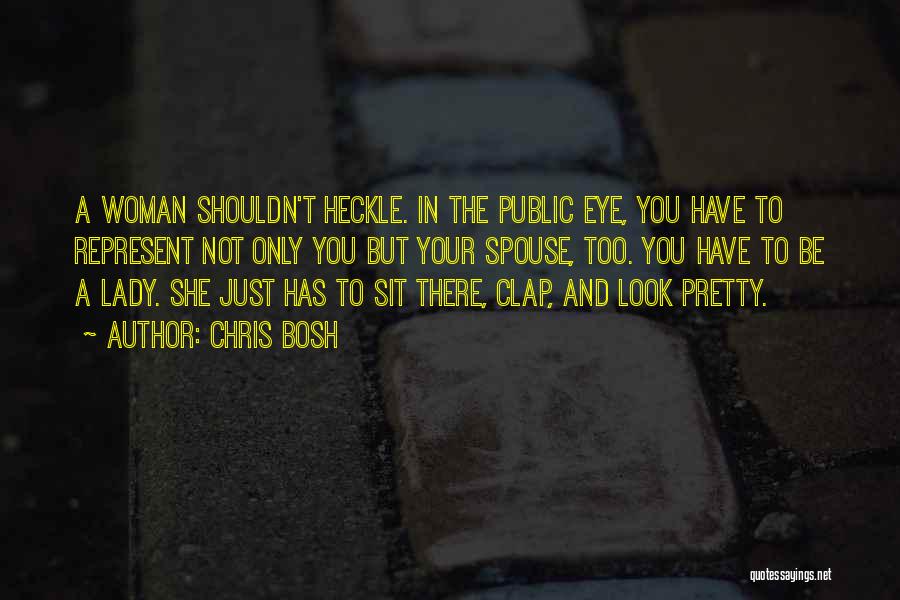 Chris Bosh Quotes: A Woman Shouldn't Heckle. In The Public Eye, You Have To Represent Not Only You But Your Spouse, Too. You