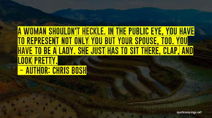 Chris Bosh Quotes: A Woman Shouldn't Heckle. In The Public Eye, You Have To Represent Not Only You But Your Spouse, Too. You