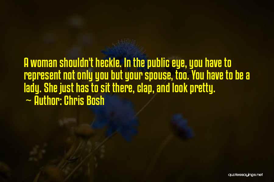 Chris Bosh Quotes: A Woman Shouldn't Heckle. In The Public Eye, You Have To Represent Not Only You But Your Spouse, Too. You