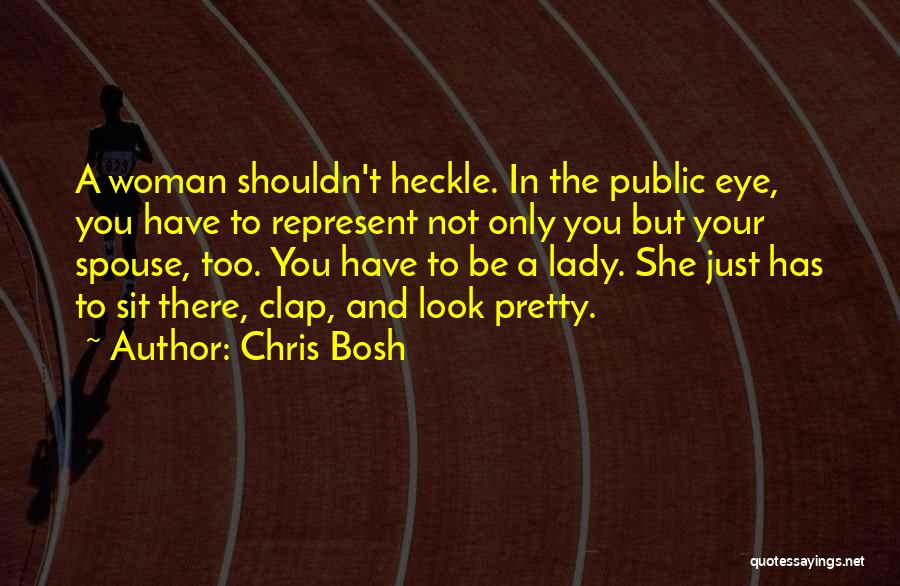 Chris Bosh Quotes: A Woman Shouldn't Heckle. In The Public Eye, You Have To Represent Not Only You But Your Spouse, Too. You