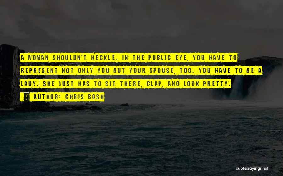Chris Bosh Quotes: A Woman Shouldn't Heckle. In The Public Eye, You Have To Represent Not Only You But Your Spouse, Too. You