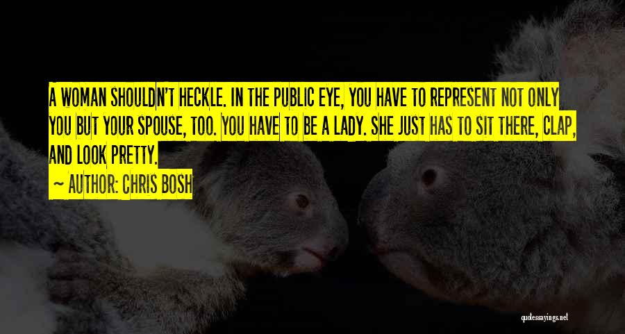 Chris Bosh Quotes: A Woman Shouldn't Heckle. In The Public Eye, You Have To Represent Not Only You But Your Spouse, Too. You