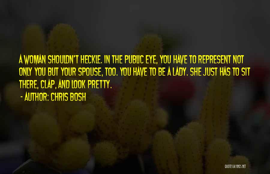 Chris Bosh Quotes: A Woman Shouldn't Heckle. In The Public Eye, You Have To Represent Not Only You But Your Spouse, Too. You