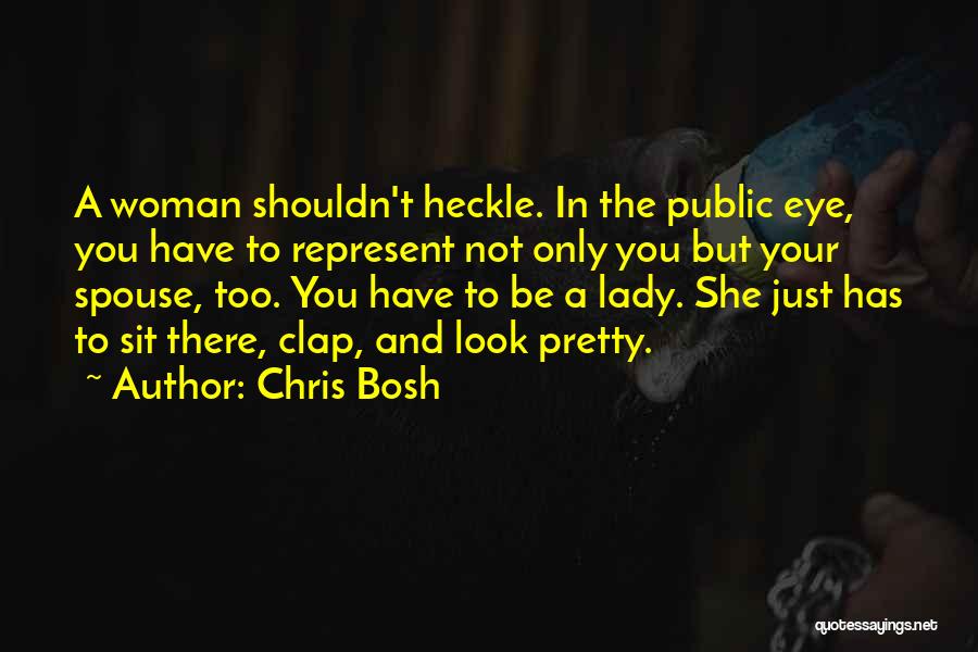 Chris Bosh Quotes: A Woman Shouldn't Heckle. In The Public Eye, You Have To Represent Not Only You But Your Spouse, Too. You