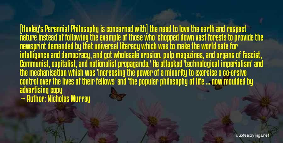 Nicholas Murray Quotes: [huxley's Perennial Philosophy Is Concerned With] The Need To Love The Earth And Respect Nature Instead Of Following The Example