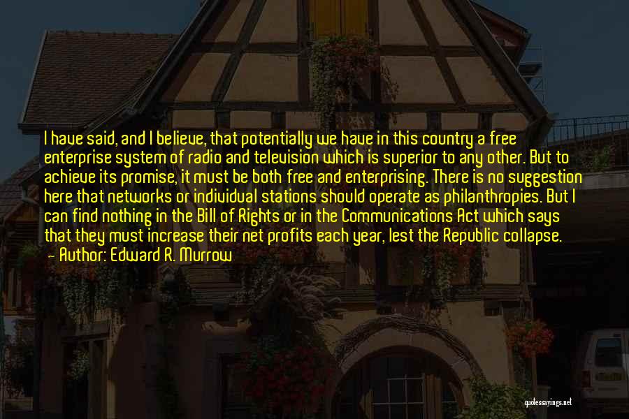 Edward R. Murrow Quotes: I Have Said, And I Believe, That Potentially We Have In This Country A Free Enterprise System Of Radio And