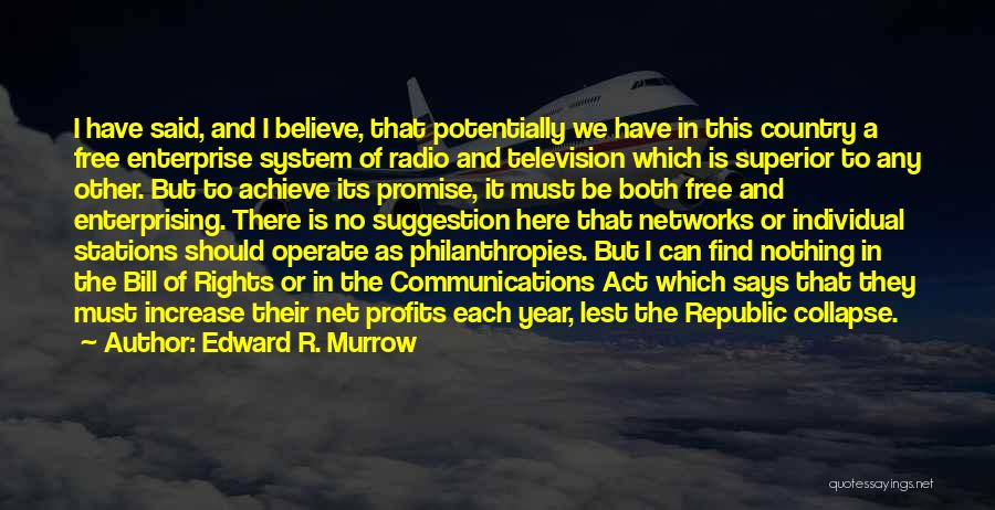 Edward R. Murrow Quotes: I Have Said, And I Believe, That Potentially We Have In This Country A Free Enterprise System Of Radio And