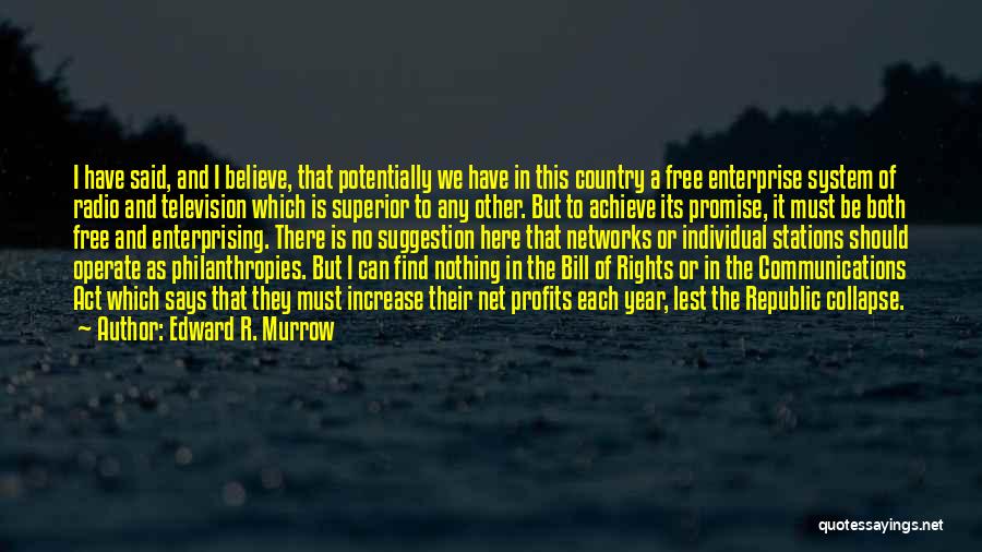 Edward R. Murrow Quotes: I Have Said, And I Believe, That Potentially We Have In This Country A Free Enterprise System Of Radio And