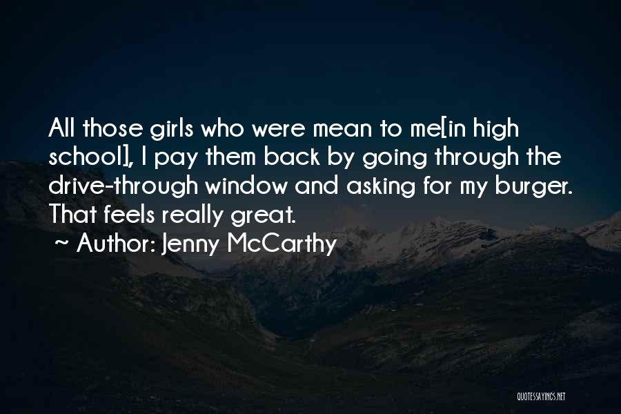 Jenny McCarthy Quotes: All Those Girls Who Were Mean To Me[in High School], I Pay Them Back By Going Through The Drive-through Window