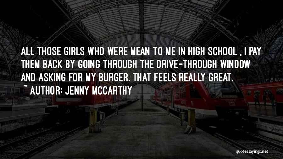 Jenny McCarthy Quotes: All Those Girls Who Were Mean To Me[in High School], I Pay Them Back By Going Through The Drive-through Window