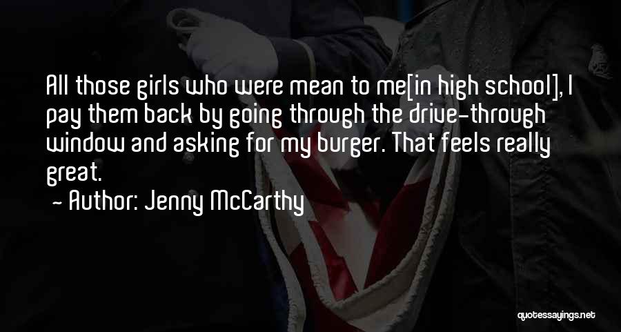 Jenny McCarthy Quotes: All Those Girls Who Were Mean To Me[in High School], I Pay Them Back By Going Through The Drive-through Window