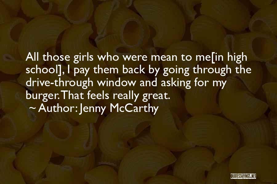 Jenny McCarthy Quotes: All Those Girls Who Were Mean To Me[in High School], I Pay Them Back By Going Through The Drive-through Window