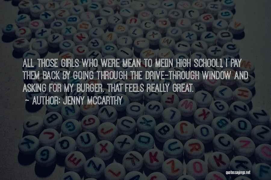 Jenny McCarthy Quotes: All Those Girls Who Were Mean To Me[in High School], I Pay Them Back By Going Through The Drive-through Window