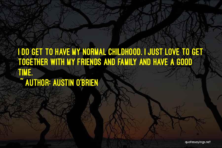 Austin O'Brien Quotes: I Do Get To Have My Normal Childhood. I Just Love To Get Together With My Friends And Family And