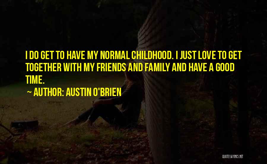 Austin O'Brien Quotes: I Do Get To Have My Normal Childhood. I Just Love To Get Together With My Friends And Family And