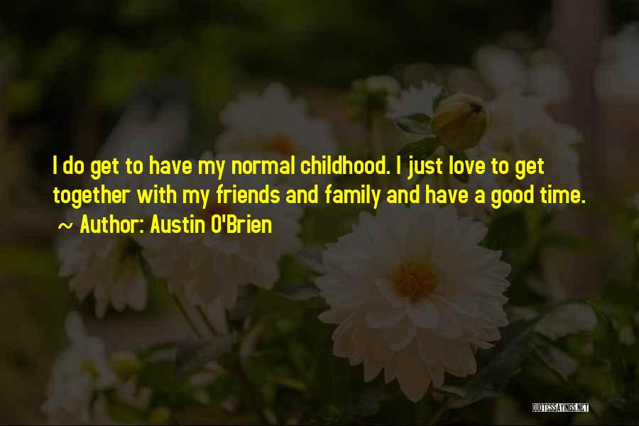 Austin O'Brien Quotes: I Do Get To Have My Normal Childhood. I Just Love To Get Together With My Friends And Family And