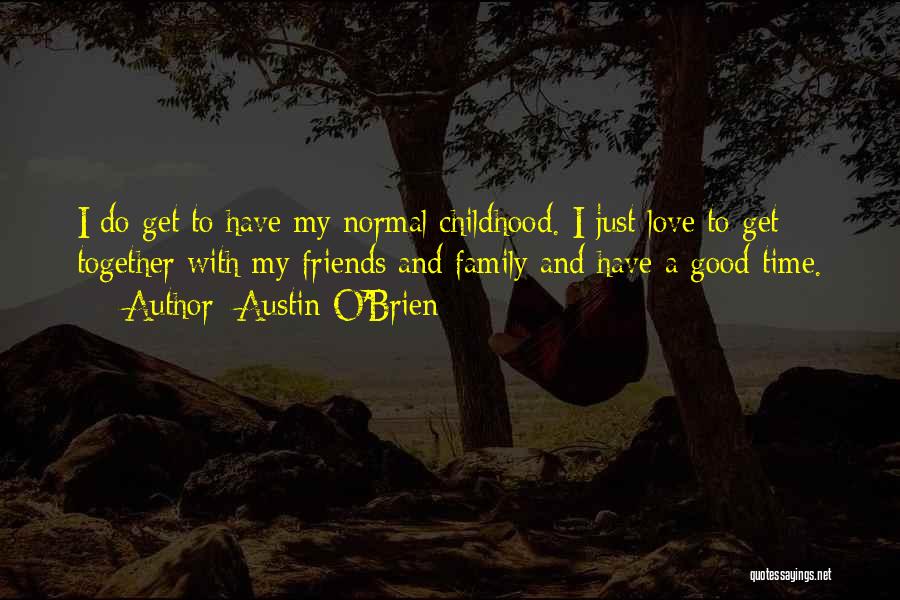 Austin O'Brien Quotes: I Do Get To Have My Normal Childhood. I Just Love To Get Together With My Friends And Family And