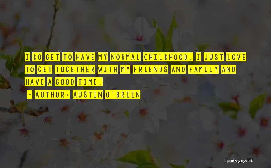 Austin O'Brien Quotes: I Do Get To Have My Normal Childhood. I Just Love To Get Together With My Friends And Family And
