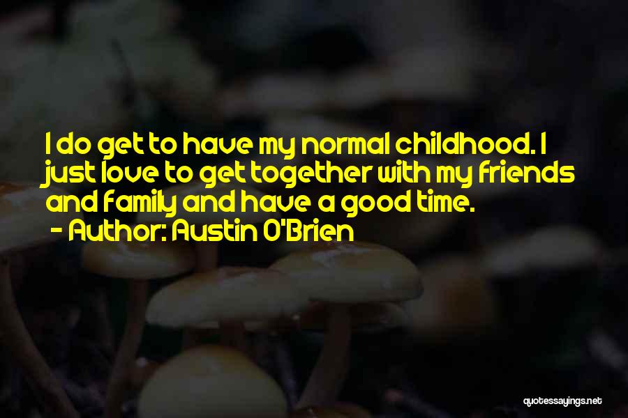 Austin O'Brien Quotes: I Do Get To Have My Normal Childhood. I Just Love To Get Together With My Friends And Family And