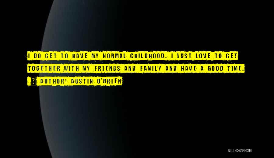 Austin O'Brien Quotes: I Do Get To Have My Normal Childhood. I Just Love To Get Together With My Friends And Family And