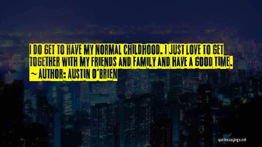 Austin O'Brien Quotes: I Do Get To Have My Normal Childhood. I Just Love To Get Together With My Friends And Family And