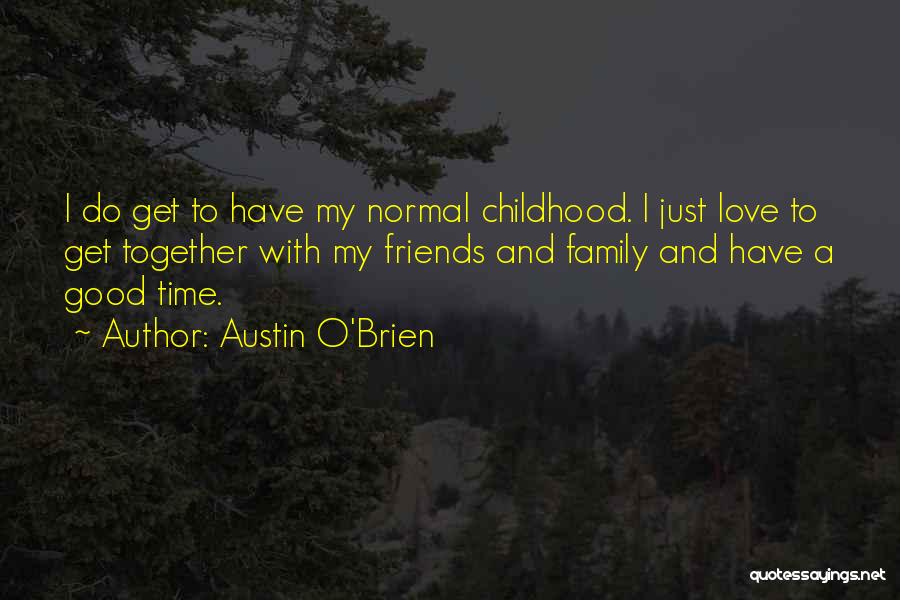 Austin O'Brien Quotes: I Do Get To Have My Normal Childhood. I Just Love To Get Together With My Friends And Family And